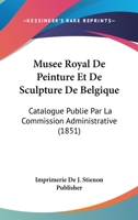 Musee Royal de Peinture Et de Sculpture de Belgique: Catalogue Publie Par La Commission Administrative (1851) 1161031677 Book Cover