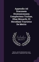 Appendix Ad Draconem Stratonicensem: Complectens Trichae, Eliae Monachi Et Herodiani Tractatus De Metris 1348256095 Book Cover