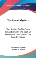 The Great Mystery, Two Studies on the Same Subject, One in the Book of Revelation, the Other in the Book of Nature 1432676180 Book Cover