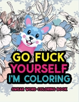 Go Fuck Yourself I'm Coloring: Swear Word Coloring Book: A Snarky Swear Word Coloring Book For Adults: 50 Unique Funny & Sarcastic Colouring Pages for Stress Relief & Relaxation B08SPFZ92D Book Cover