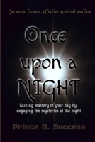 ONCE UPON A NIGHT: Gaining mastery of your day by engaging the mysteries of the night (Series on Fervent, Effective Spiritual Warfare) B08JHWJSP2 Book Cover