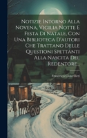 Notizie Intorno Alla Novena, Vigilia Notte E Festa Di Natale, Con Una Biblioteca D'autori Che Trattano Delle Questioni Spettanti Alla Nascita Del Redentore... 1020534125 Book Cover