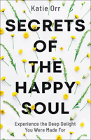 Secrets of the Happy Soul: Experience the Deep Delight You Were Made for 0764234471 Book Cover