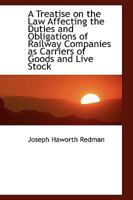 A Treatise on the Law Affecting the Duties and Obligations of Railway Companies as Carriers of Goods 1240154453 Book Cover