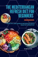 The Mediterranean Refresh Diet for Beginners: Healthy and simple recipes to build healthy lifestyle B0C5BLCLG5 Book Cover