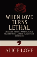 When Love Turns Lethal: Crimes Of Passion, Psychological Manipulation, And The Dark Side Of Obsession B0FFSCYNMX Book Cover