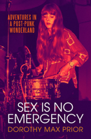 Sex Is No Emergency: Adventures in a Post Punk Wonderland 1913689816 Book Cover