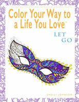 Color Your Way To A Life You Love: Let Go (A Self-Help Adult Coloring Book for Relaxation and Personal Growth) 0974710946 Book Cover