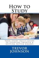 How to Study: Your Study Skills Guide to Studying Smarter & Getting Better Grades 1477505709 Book Cover