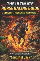 THE ULTIMATE HORSE RACING GUIDE: BONUS: LONGSHOT HUNTING B0GKD89HMM Book Cover