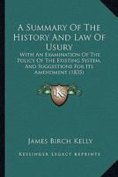 A Summary Of The History And Law Of Usury: With An Examination Of The Policy Of The Existing System, And Suggestions For Its Amendment (1835) 116646847X Book Cover