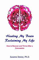 Healing My Brain, Reclaiming My Life: How to Recover and Thrive After a Concussion 0965457583 Book Cover