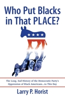 Who Put Blacks in That PLACE?: The Long, Sad History of the Democratic Party's Oppression of Black Americans...to This Day 1964251117 Book Cover