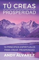 Tú Creas Prosperidad: 10 Principios Espirituales para crear Prosperidad en tu vida B09244CMD7 Book Cover