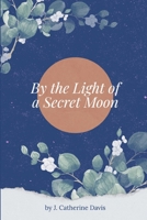By the Light of a Secret Moon: A collection of contemporary poems 1717017444 Book Cover