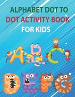 ALPHABET DOT TO DOT ACTIVITY BOOK FOR KIDS: 56 Pages Easy Kids Dot To Dot Books Ages 4-6 3-8 3-5 6-8 B091F5QPJM Book Cover