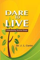 Dare To Live: Understanding Terminal Illness 0692225722 Book Cover