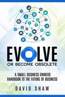 Evolve or Become Obsolete: A small business owners guide to the future of business 1532911270 Book Cover