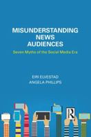 Misunderstanding News Audiences: Seven Myths of the Social Media Era 1138215198 Book Cover