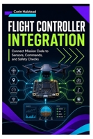 Flight Controller Integration: Connect Mission Code to Sensors, Commands, and Safety Checks B0H7XDSSGM Book Cover