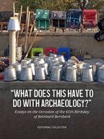 What Does This Have to Do with Archaeology?: Essays on the Occasion of the 65th Birthday of Reinhard Bernbeck 9464261889 Book Cover