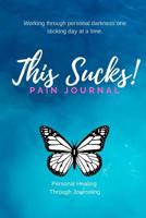 This Sucks!!! Pain Journal: Working through darkness one sticking day at a time with personal healing through journaling 1075286697 Book Cover
