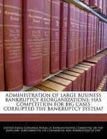 Administration of large business bankruptcy reorganizations : has competition for big cases corrupted the bankruptcy system? 1240490828 Book Cover