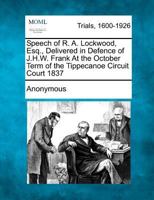 Speech of R. A. Lockwood, Esq., Delivered in Defence of J.H.W. Frank At the October Term of the Tippecanoe Circuit Court 1837 1275100279 Book Cover