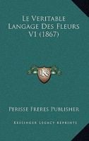 Le Veritable Langage Des Fleurs V1 (1867) 1166775127 Book Cover