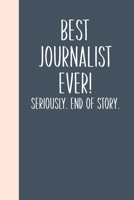 Best Journalist Ever! Seriously. End of Story.: Lined Journal in Slate Grey for Writing, Journaling, To Do Lists, Notes, Gratitude, Ideas, and More with Funny Cover Quote 1673711782 Book Cover