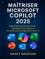 Maîtriser Microsoft Copilot 2025: Augmentez votre productivité, automatisez vos tâches et travaillez plus intelligemment avec l'IA (French Edition) B0FRZB2B68 Book Cover