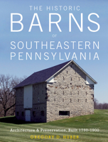The Historic Barns of Southeastern Pennsylvania: Architecture & Preservation, Built 1750-1900 0764353195 Book Cover