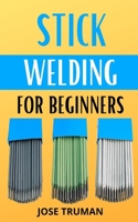 Stick Welding for Beginners: The complete beginner's guides to understanding how stick welding works null Book Cover