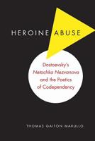 Heroine Abuse: Dostoevsky's "Netochka Nezvanova" and the Poetics of Codependency 0875807208 Book Cover