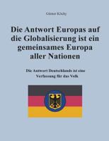 Die Antwort Europas auf die Globalisierung ist ein gemeinsames Europa aller Nationen: Die Antwort Deutschlands ist eine Verfassung für das Volk 3741282553 Book Cover
