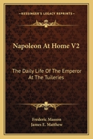 Napoleon at Home: The Daily Life of the Emperor at the Tuileries, Volume 2 1017402337 Book Cover