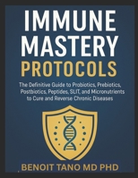IMMUNE MASTERY PROTOCOLS: The Definitive Guide to Probiotics, Prebiotics, Postbiotics, Peptides, SLIT, and Micronutrients to Cure and Reverse Chronic Diseases B0FKFX7B13 Book Cover