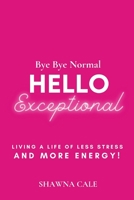 Bye Bye Normal Hello Exceptional: Living a Life of Less Stress and More Energy! 0578802333 Book Cover