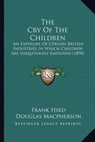 The Cry Of The Children: An Exposure Of Certain British Industries In Which Children Are Iniquitously Employed 1167042875 Book Cover