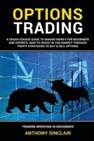 Options Trading: A Crash Course Guide to Making Money for Beginners and Experts: How to Invest in the Market through Profit Strategies to Buy and Sell Options. TRADERS INVESTING IN EXCHANGES 1802358862 Book Cover