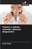 Tumori a cellule rotonde: dilemmi diagnostici 6205648032 Book Cover