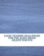 Logic Teasers Challenges For The Aging Brain Or Just For Fun: Word Searches, Cryptograms, Word Cryptograms, Sudoku And More 1542804159 Book Cover