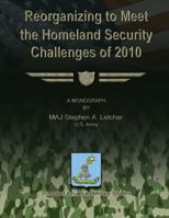 Reorganizing to Meet the Homeland Security Challenges of 2010 1479353272 Book Cover