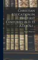 Christian Education in the First Centuries (A.D. 33 - A.D. 476.) .. 1018555137 Book Cover
