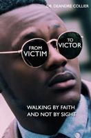 From Victim to Victor: Walking by Faith and Not by Sight 1620201518 Book Cover