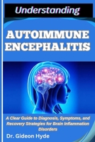 Understanding Autoimmune Encephalitis: A Clear Guide to Diagnosis, Symptoms, and Recovery Strategies for Brain Inflammation Disorders B0FG7CDGTH Book Cover