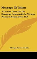 Message Of Islam: A Lecture Given To The European Community In Various Places In South Africa 1926 1432584871 Book Cover