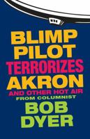 Blimp Pilot Terrorizes Akron: And Other Hot Air from Columnist Bob Dyer of the Akron Beacon Journal 1938441486 Book Cover