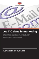 Les TIC dans le marketing: Une étude sur l'utilisation de l'internet et des téléphones portables dans cinq entreprises sélectionnées à Dublin, Irlande 6203364681 Book Cover