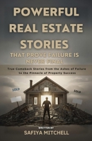 Powerful Real Estate Stories That Prove Failure Is Never Final: True Comeback Stories from the Ashes of Failure to the Pinnacle of Property Success B0FHJ7PK6T Book Cover